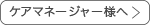 ケアマネージャー様へ
