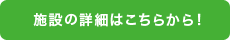 施設の詳細はこちらから！