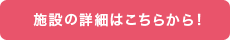 施設の詳細はこちらから！